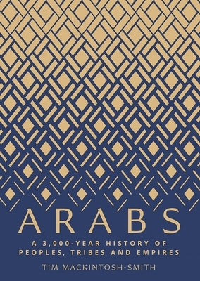 Arabs: A 3,000-Year History of Peoples, Tribes and Empires by Mackintosh-Smith, Tim