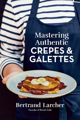 Mastering Authentic Crepes and Galettes by Larcher, Bertrand