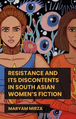 Resistance and Its Discontents in South Asian Women's Fiction by Mirza, Maryam