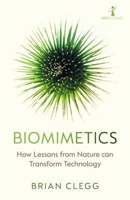 Biomimetics: How Lessons from Nature Can Transform Technology by Clegg, Brian