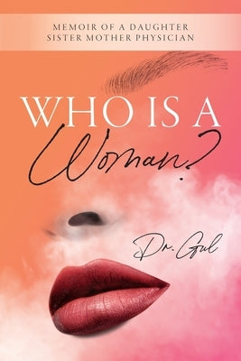 Who is a Woman: Memoir of a Daughter Sister Mother Physician by Dr Gul