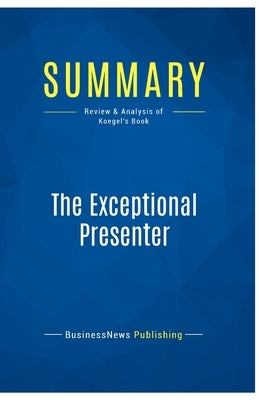 Summary: The Exceptional Presenter: Review and Analysis of Koegel's Book by Businessnews Publishing