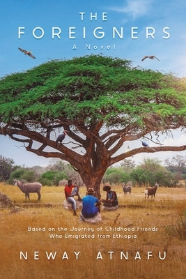 The Foreigners: Based on the Journey of Childhood Friends Who Emigrated from Ethiopia by Atnafu, Neway