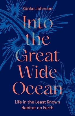 Into the Great Wide Ocean: Life in the Least Known Habitat on Earth by Johnsen, S&#195;&#182;nke
