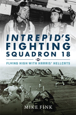 Intrepid's Fighting Squadron 18: Flying High with Harris' Hellcats by Fink, Mike