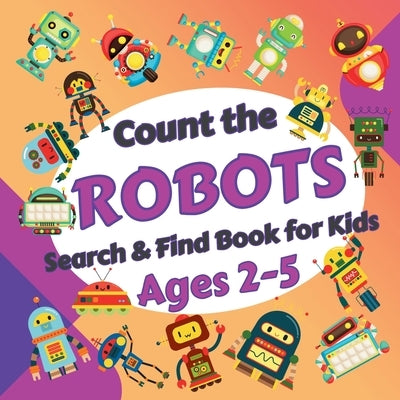 Count the Robots: Search & Find Book for Kids Ages 2-5. Fun Picture Puzzle Book for Toddlers and Children. Learn to Count with Colorful Robots Activit by Robins, Sylvia