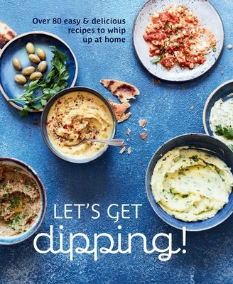 Let's Get Dipping!: Over 80 Easy & Delicious Recipes to Whip Up at Home by Ryland Peters & Small