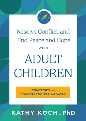 Resolve Conflict and Find Peace and Hope with Adult Children: Strategies and Conversations That Work by Koch, Kathy