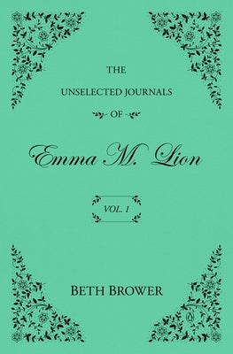 The Unselected Journals of Emma M. Lion: Vol. 1 by Brower, Beth