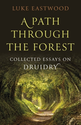 A Path Through the Forest: Collected Essays on Druidry by Eastwood, Luke