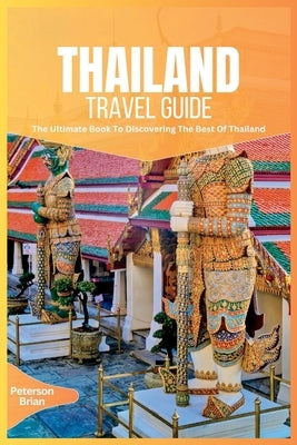 Thailand Travel Guide 2024: The Ultimate Book To Discovering The Best Of Thailand by Brian, Peterson