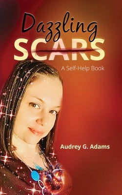 Dazzling Scars: A Self-Help Book by Adams, Audrey G.