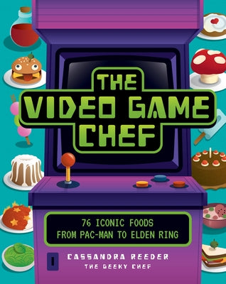 The Video Game Chef: 76 Iconic Foods from Pac-Man to Elden Ring by Reeder, Cassandra