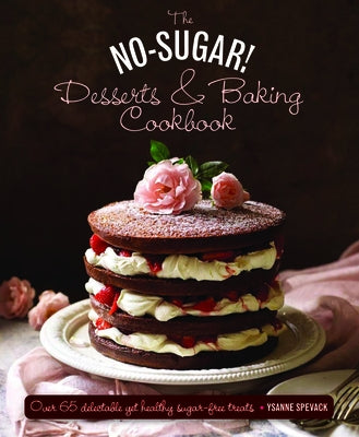 The No Sugar! Desserts & Baking Book: Over 65 Delectable Yet Healthy Sugar-Free Treats by Spevack, Ysanne