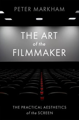 The Art of the Filmmaker: The Practical Aesthetics of the Screen by Markham, Peter