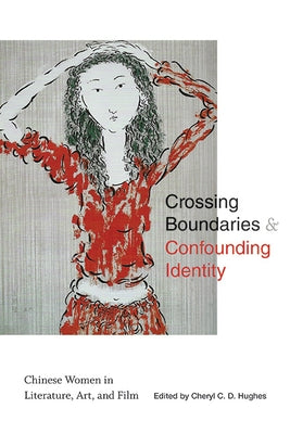 Crossing Boundaries and Confounding Identity: Chinese Women in Literature, Art, and Film by Hughes, Cheryl C. D.