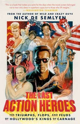 The Last Action Heroes: The Triumphs, Flops, and Feuds of Hollywood's Kings of Carnage by de Semlyen, Nick