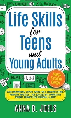 Life Skills for Teens and Young Adults: Money & Career Edition; Gain Empowering, Expert Advice for a Thriving Future, Financial Mastery & Job Success by Joels, Anna B.