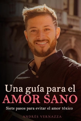 Una gu?a para el amor sano: Siete pasos para evitar el amor t?xico by Vernazza, Andr?s