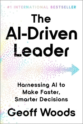 The Ai-Driven Leader: Harnessing AI to Make Faster, Smarter Decisions by Woods, Geoff