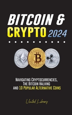 Bitcoin & Crypto 2024: Navigating Cryptocurrencies, the Bitcoin Halving and 10 Popular Alternative Coins by Library, United