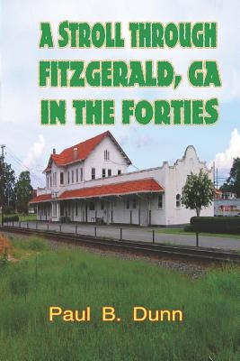 A Stroll Through Fitzgerald, GA, In The Forties by Dunn, Paul B.