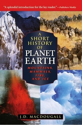 A Short History of Planet Earth: Mountains, Mammals, Fire, and Ice by Macdougall, J. D.