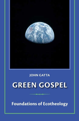 Green Gospel: Foundations of Ecotheology by Gatta, John