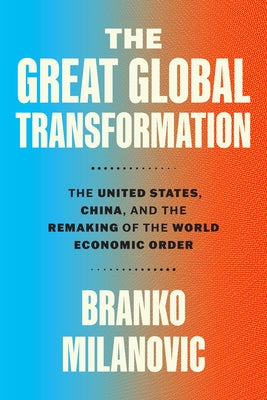 The Great Global Transformation: The United States, China, and the Remaking of the World Economic Order by Milanovic, Branko