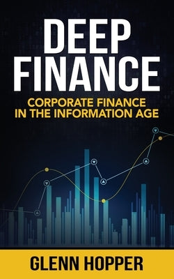 Deep Finance: Corporate Finance in the Information Age by Hopper, Glenn