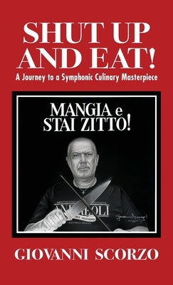 Shut Up and Eat!: A Journey to a Symphonic Culinary Masterpiece by Scorzo, Giovanni