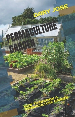 Permaculture Garden: How to Desisgn a Permaculture Garden by Jose, Gary