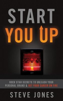 Start You Up: Rock Star Secrets to Unleash Your Personal Brand and Set Your Career on Fire by Jones, Steve