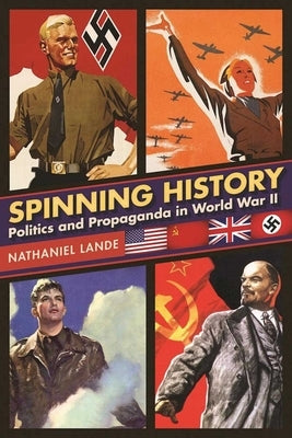 Spinning History: Politics and Propaganda in World War II by Lande, Nathaniel