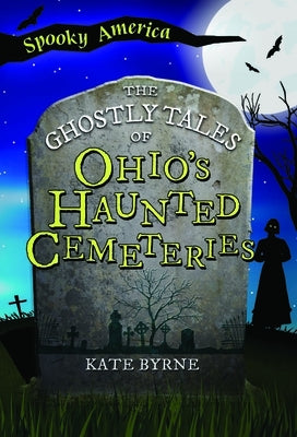 The Ghostly Tales of Ohio's Haunted Cemeteries by Byrne, Kate