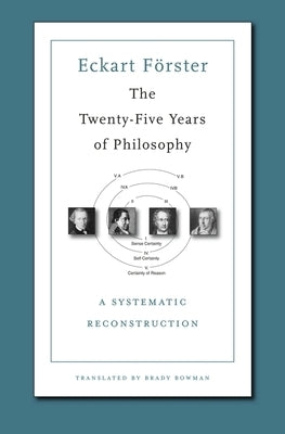 The Twenty-Five Years of Philosophy: A Systematic Reconstruction by F&#195;&#182;rster, Eckart