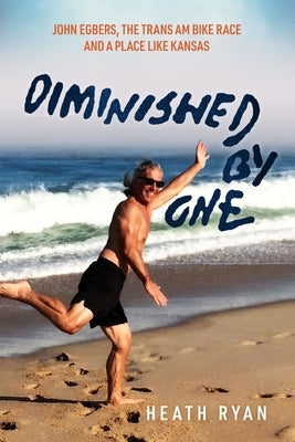 Diminished By One: John Egbers, the Trans Am Bike Race and a Place Like Kansas by Ryan, Heath