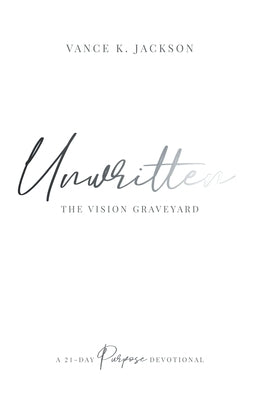 Unwritten: The Vision Graveyard: A 21-Day Purpose Devotional by Jackson, Vance K., Jr.