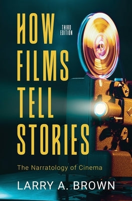 How Films Tell Stories: The Narratology of Cinema by Brown, Larry a.