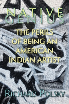 Native Genius: The Perils of Being an American Indian Artist by Polsky, Richard