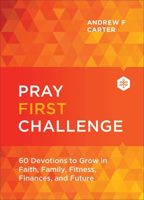 Pray First Challenge: 60 Devotions to Grow in Faith, Family, Fitness, Finances, and Future by Carter, Andrew F.