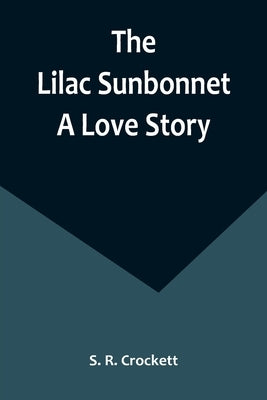 The Lilac Sunbonnet: A Love Story by R. Crockett, S.