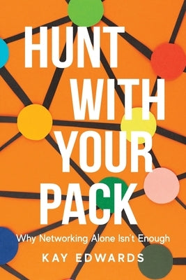 Hunt with Your Pack: Why Networking Alone Isn't Enough by Edwards, Kay