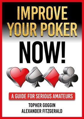 Improve Your Poker - Now!: A Guide for Serious Amateurs by Goggin, Topher