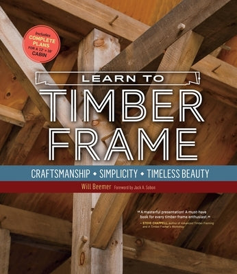 Learn to Timber Frame: Craftsmanship, Simplicity, Timeless Beauty by Beemer, Will