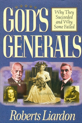 God's Generals: Why They Succeeded and Why Some Failed (Spiritual Biographies of Smith Wigglesworth, Aimee Semple McPherson, William J. Seymour, Kathr by Liardon, Roberts