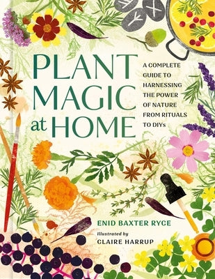 Plant Magic at Home: A Complete Guide to Harnessing the Power of Nature from Rituals to Diys by Baxter Ryce, Enid
