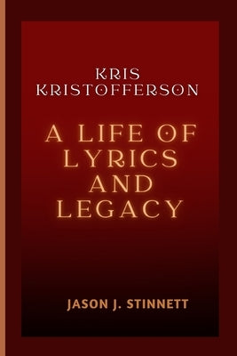 Kris Kristofferson: A Life of Lyrics and Legacy by J. Stinnett, Jason