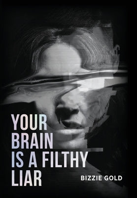 Your Brain Is a Filthy Liar: How Self-Deception Controls You and the Path to Freedom by Gold, Bizzie