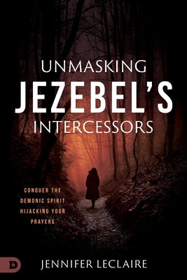 Unmasking Jezebel's Intercessors: Conquer the Demonic Spirit Hijacking Your Prayers by LeClaire, Jennifer